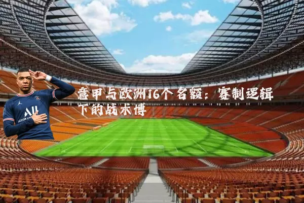 意甲与欧洲16个名额：赛制逻辑下的战术博弈