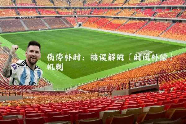 伤停补时:被误解的「时间补偿」机制