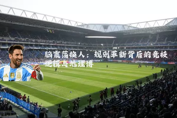 脑震荡换人:规则革新背后的竞技逻辑与地理博弈