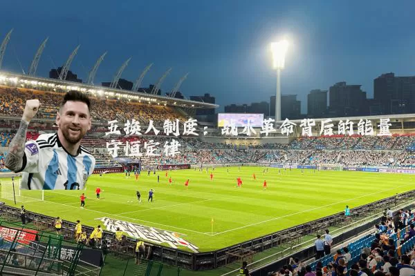 五换人制度:战术革命背后的能量守恒定律