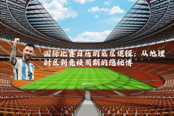 国际比赛日历的底层逻辑:从地理时区到竞技周期的隐秘博弈
