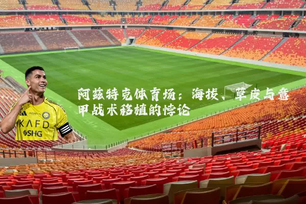 阿兹特克体育场:海拔、草皮与意甲战术移植的悖论