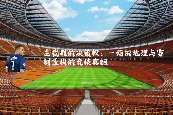 主裁判的决策权：一场被地理与赛制重构的竞技真相