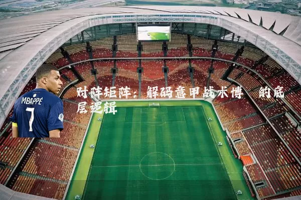 对阵矩阵：解码意甲战术博弈的底层逻辑