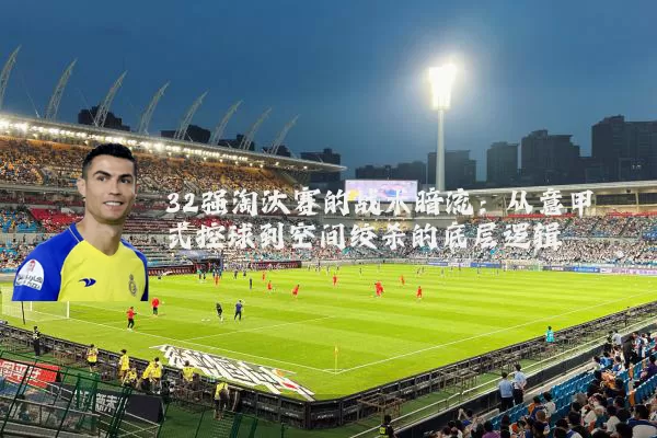 32强淘汰赛的战术暗流：从意甲式控球到空间绞杀的底层逻辑