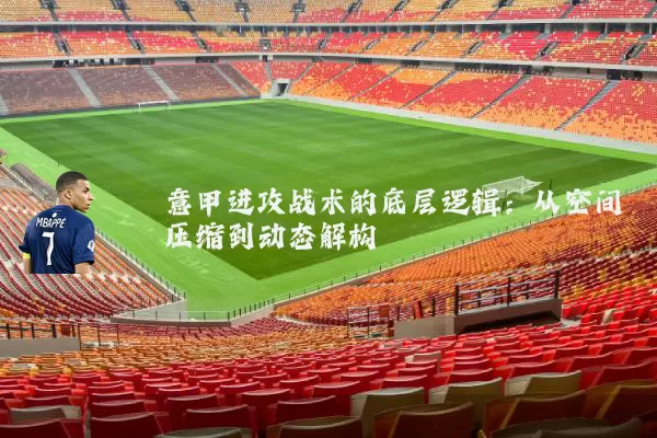 意甲进攻战术的底层逻辑:从空间压缩到动态解构