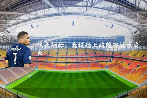队长袖标:竞技场上的隐形战术支点